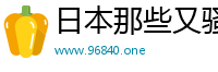 日本那些又骚又爽的视频